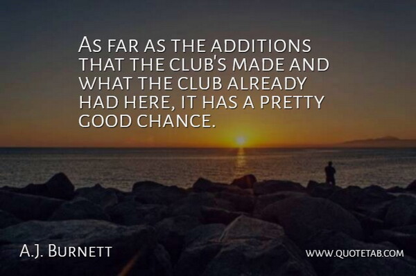 A.J. Burnett Quote About Club, Far, Good: As Far As The Additions...