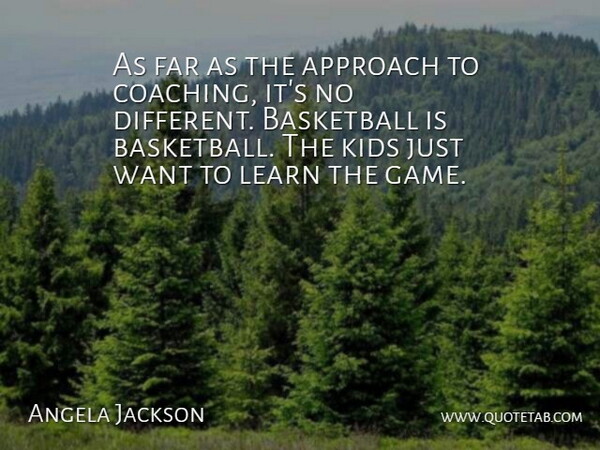 Angela Jackson Quote About Approach, Basketball, Far, Kids, Learn: As Far As The Approach...
