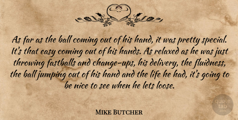 Mike Butcher Quote About Ball, Coming, Easy, Far, Hand: As Far As The Ball...