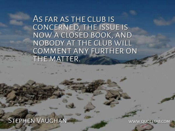 Stephen Vaughan Quote About Closed, Club, Comment, Far, Further: As Far As The Club...