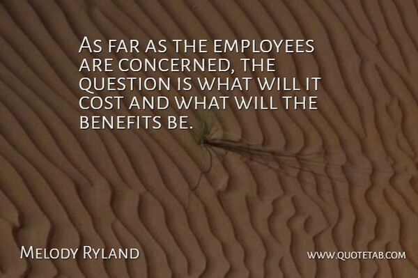 Melody Ryland Quote About Benefits, Cost, Employees, Far, Question: As Far As The Employees...