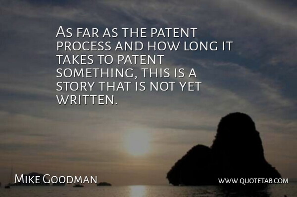 Mike Goodman Quote About Far, Patent, Process, Takes: As Far As The Patent...