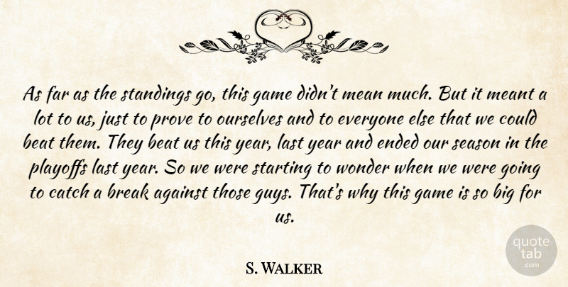 S. Walker Quote About Against, Beat, Break, Catch, Ended: As Far As The Standings...