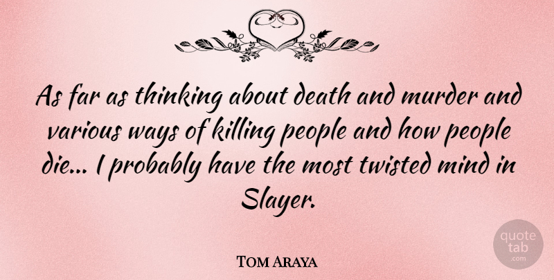 Tom Araya Quote About Thinking, People, Mind: As Far As Thinking About...