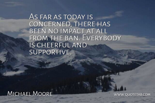 Michael Moore Quote About Cheerful, Everybody, Far, Impact, Today: As Far As Today Is...