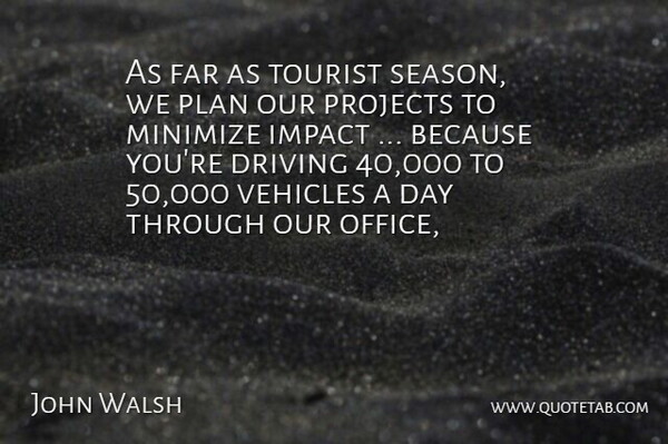 John Walsh Quote About Driving, Far, Impact, Minimize, Plan: As Far As Tourist Season...