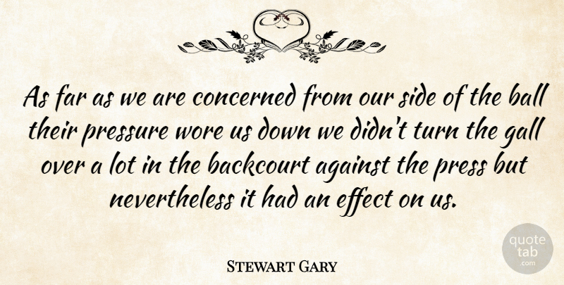Stewart Gary Quote About Against, Ball, Concerned, Effect, Far: As Far As We Are...