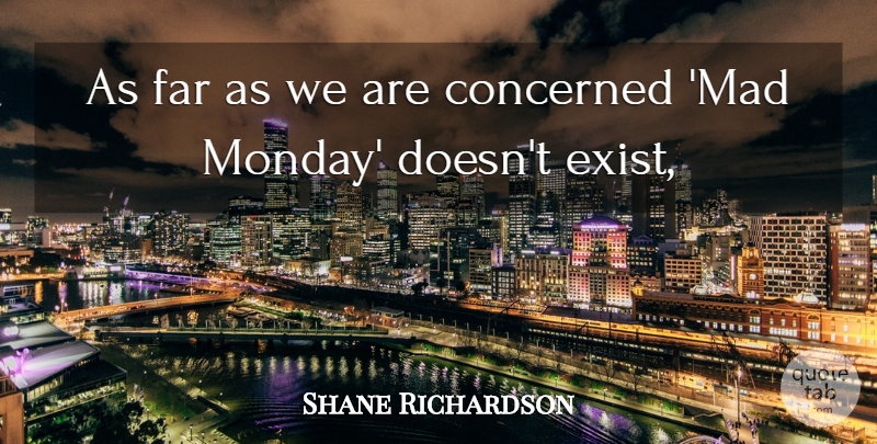 Shane Richardson Quote About Concerned, Far: As Far As We Are...