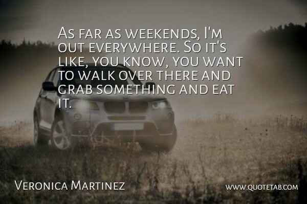 Veronica Martinez Quote About Eat, Far, Grab, Walk: As Far As Weekends Im...