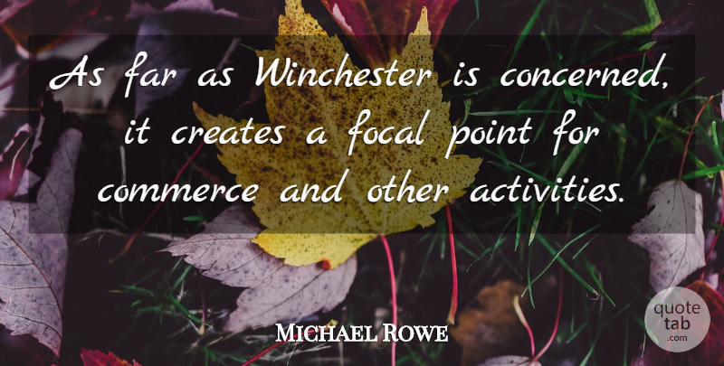 Michael Rowe Quote About Commerce, Creates, Far, Focal, Point: As Far As Winchester Is...