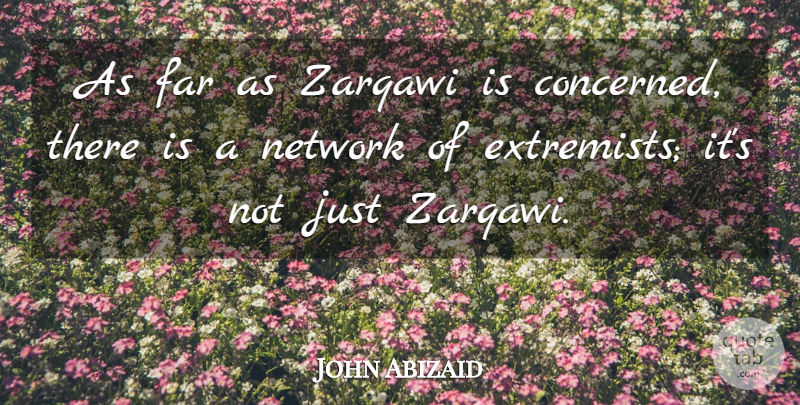 John Abizaid Quote About Military, Concerned, Extremist: As Far As Zarqawi Is...