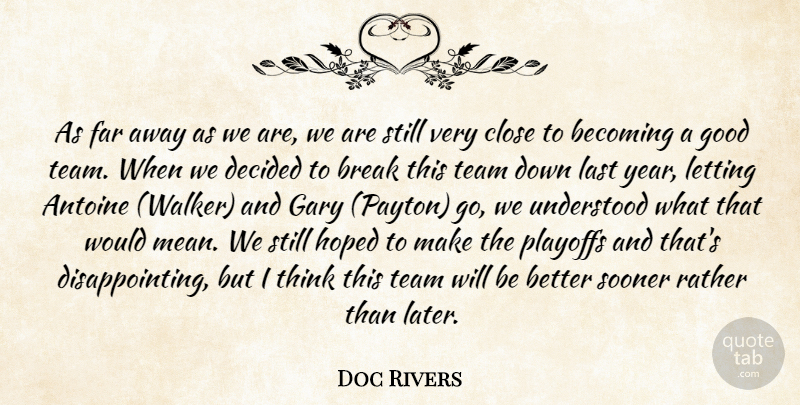 Doc Rivers Quote About Becoming, Break, Close, Decided, Far: As Far Away As We...
