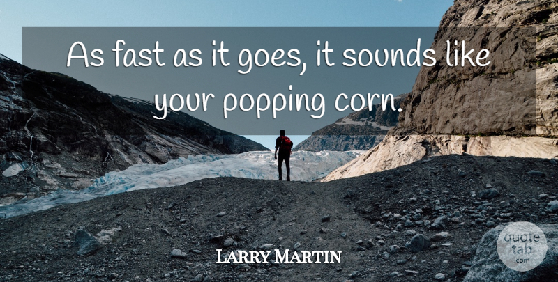 Larry Martin Quote About Fast, Popping, Sounds: As Fast As It Goes...