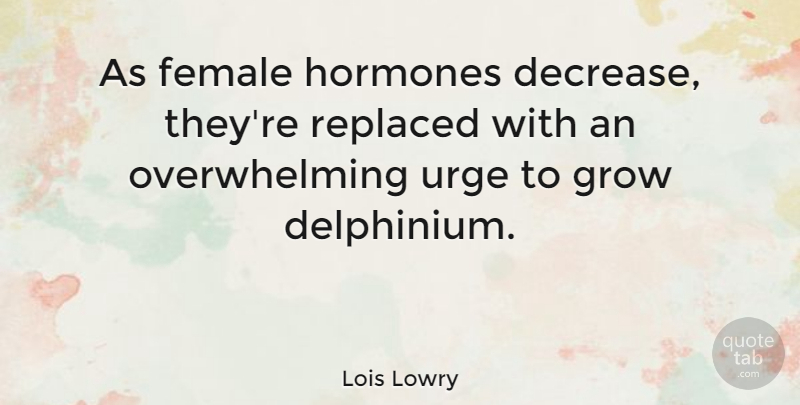 Lois Lowry Quote About Replaced, Urge: As Female Hormones Decrease Theyre...