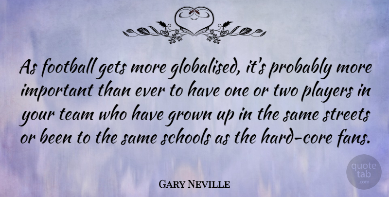 Gary Neville Quote About Gets, Grown, Players, Schools, Streets: As Football Gets More Globalised...