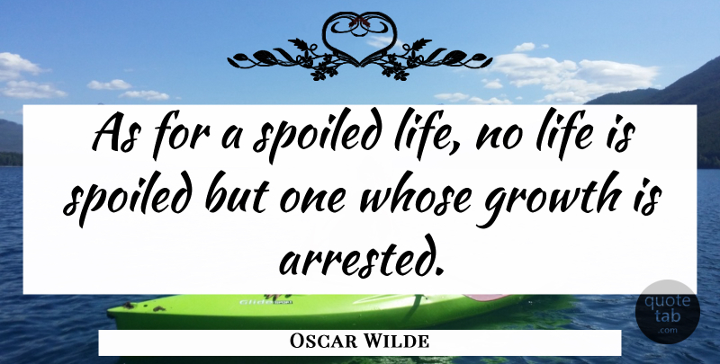 Oscar Wilde Quote About Growth, Life, Spoiled, Whose: As For A Spoiled Life...