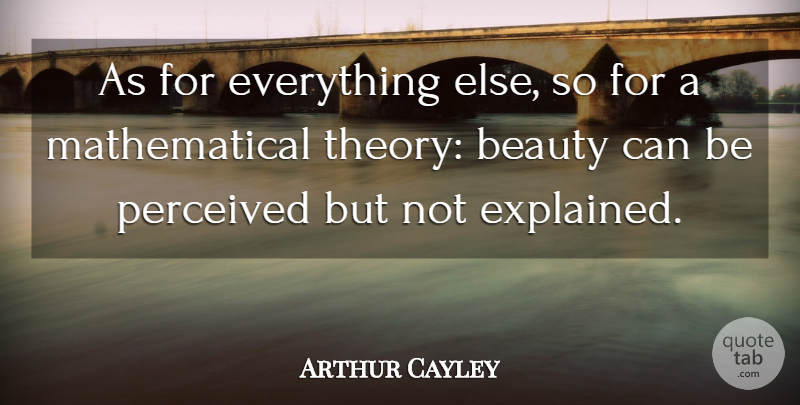 Arthur Cayley Quote About Beauty, Math, Theory: As For Everything Else So...