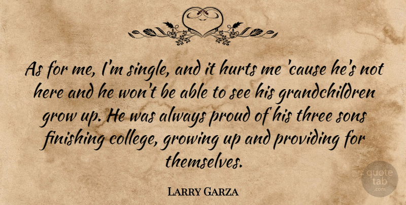 Larry Garza Quote About Finishing, Grow, Growing, Hurts, Proud: As For Me Im Single...