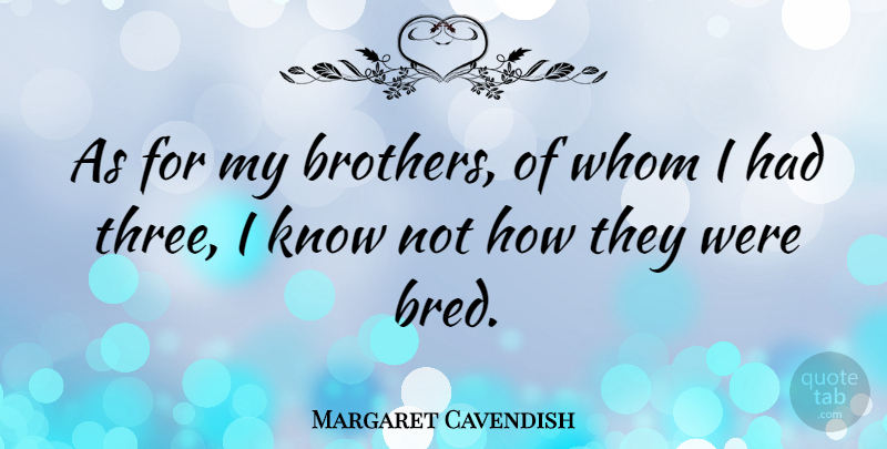 Margaret Cavendish Quote About English Writer, Whom: As For My Brothers Of...