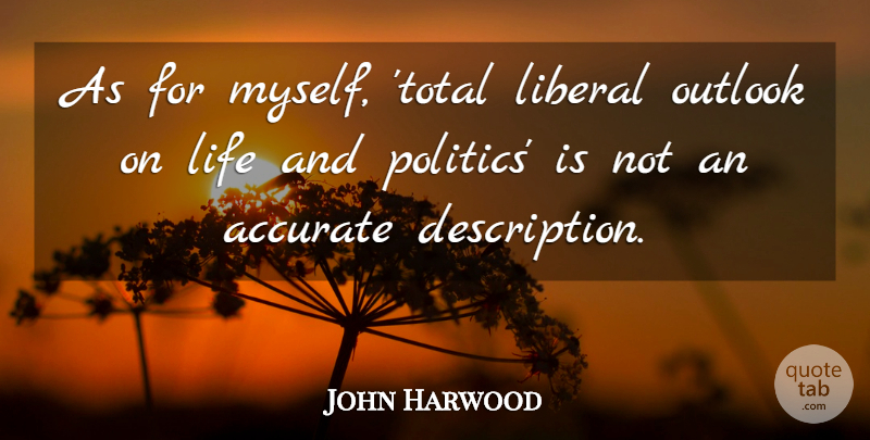 John Harwood Quote About Accurate, Life, Outlook, Politics: As For Myself Total Liberal...