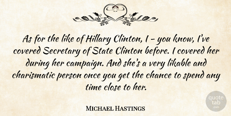 Michael Hastings Quote About Chance, Clinton, Close, Covered, Hillary: As For The Like Of...