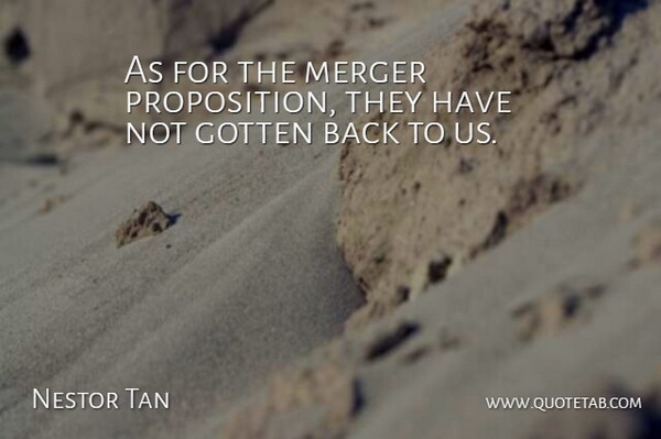 Nestor Tan Quote About Gotten, Merger: As For The Merger Proposition...