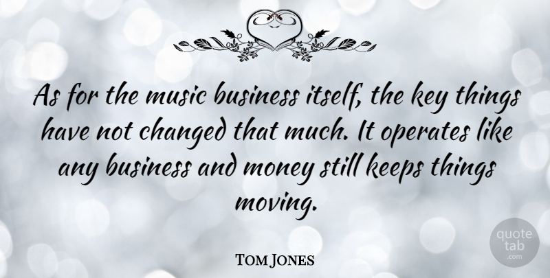 Tom Jones Quote About Moving, Keys, Changed: As For The Music Business...