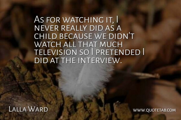 Lalla Ward Quote About Child, Pretended, Television, Watching: As For Watching It I...