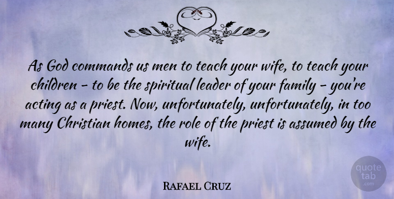 Rafael Cruz Quote About Acting, Assumed, Children, Christian, Commands: As God Commands Us Men...