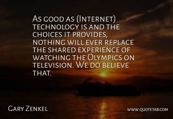 Gary Zenkel Quote About Believe, Choice, Choices, Experience, Good: As Good As Internet Technology...
