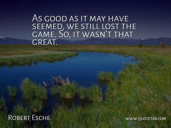 Robert Esche Quote About Good, Lost: As Good As It May...