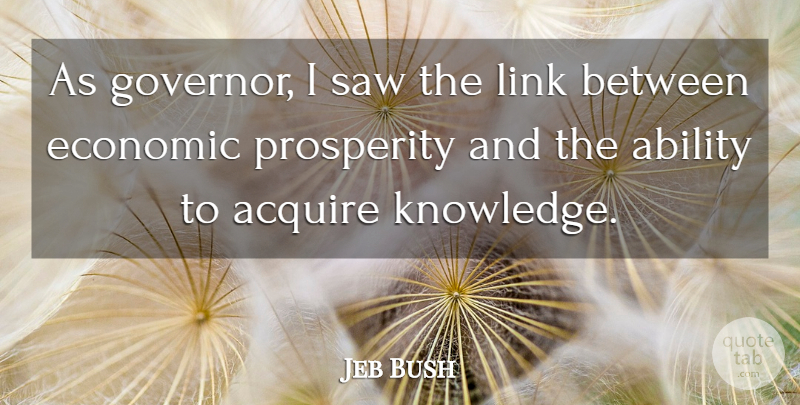 Jeb Bush Quote About Links, Saws, Prosperity: As Governor I Saw The...