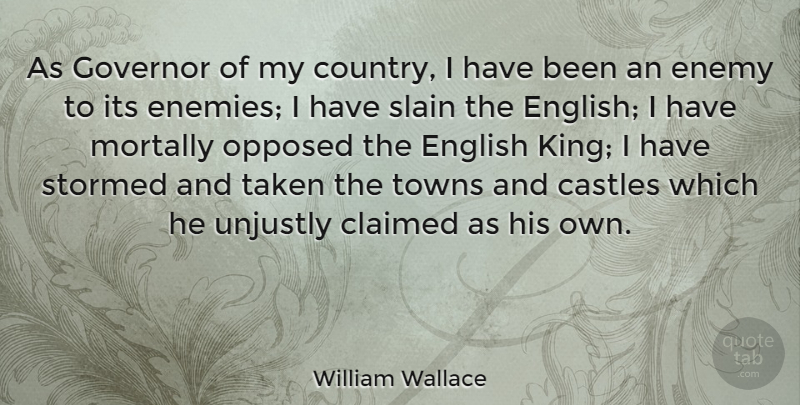 William Wallace Quote About Castles, Claimed, English, Governor, Opposed: As Governor Of My Country...