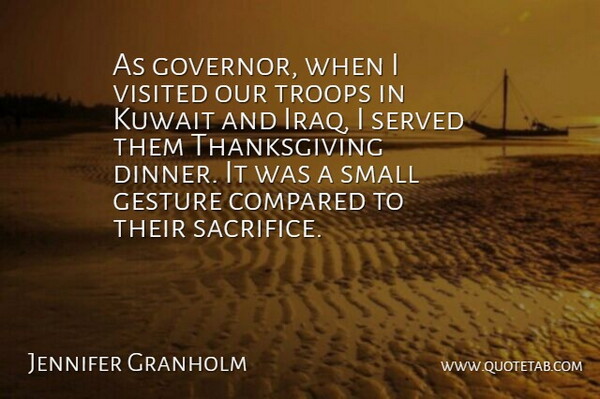 Jennifer Granholm Quote About Thanksgiving, Sacrifice, Kuwait: As Governor When I Visited...