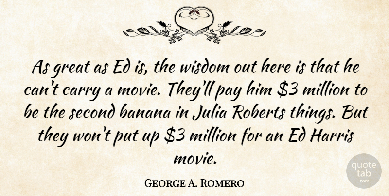 George A. Romero Quote About Wisdom, Bananas, Pay: As Great As Ed Is...