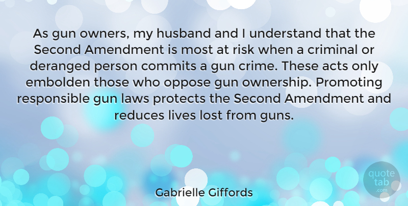 Gabrielle Giffords Quote About Acts, Amendment, Criminal, Deranged, Gun: As Gun Owners My Husband...