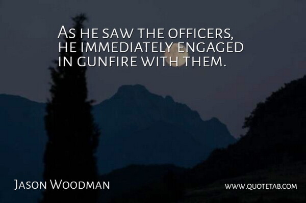 Jason Woodman Quote About Engaged, Saw: As He Saw The Officers...