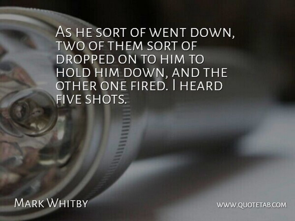 Mark Whitby Quote About Dropped, Five, Heard, Hold, Sort: As He Sort Of Went...