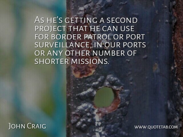 John Craig Quote About Border, Number, Patrol, Port, Project: As Hes Getting A Second...