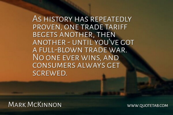 Mark McKinnon Quote About Begets, Consumers, History, Repeatedly, Tariff: As History Has Repeatedly Proven...