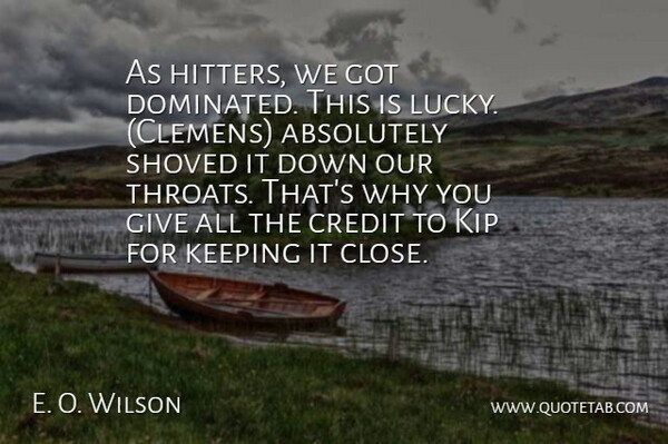 E. O. Wilson Quote About Absolutely, Credit, Keeping: As Hitters We Got Dominated...