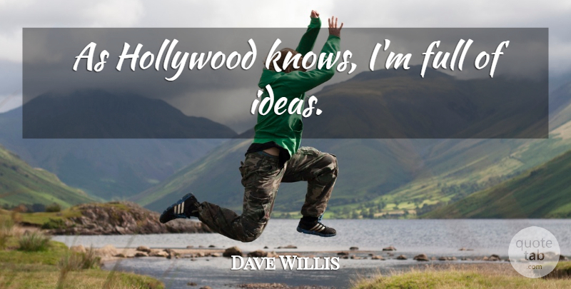 Dave Willis Quote About Ideas, Hollywood, Knows: As Hollywood Knows Im Full...
