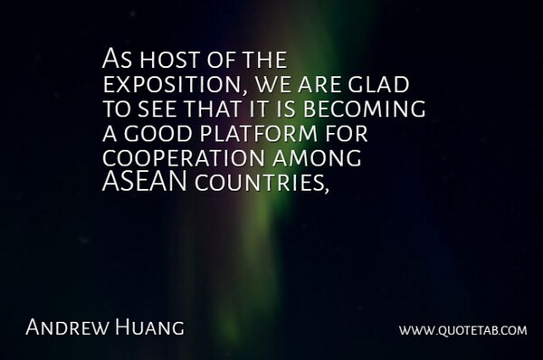 Andrew Huang Quote About Among, Becoming, Cooperation, Glad, Good: As Host Of The Exposition...