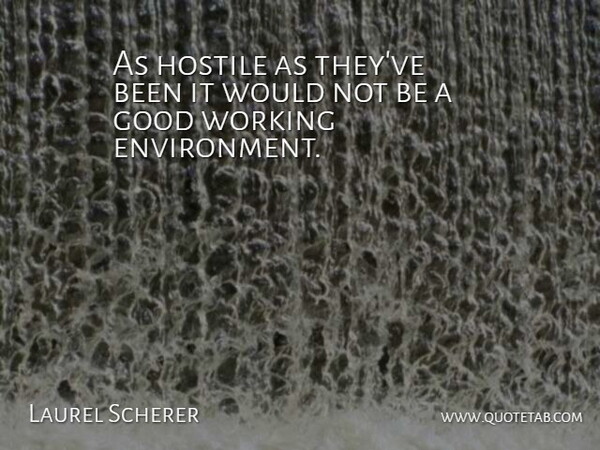 Laurel Scherer Quote About Environment, Good, Hostile: As Hostile As Theyve Been...