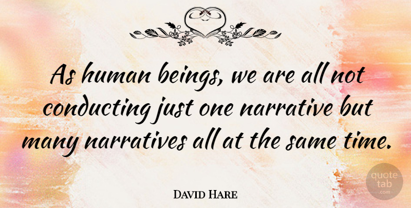 David Hare Quote About Conducting, Human, Narratives, Time: As Human Beings We Are...