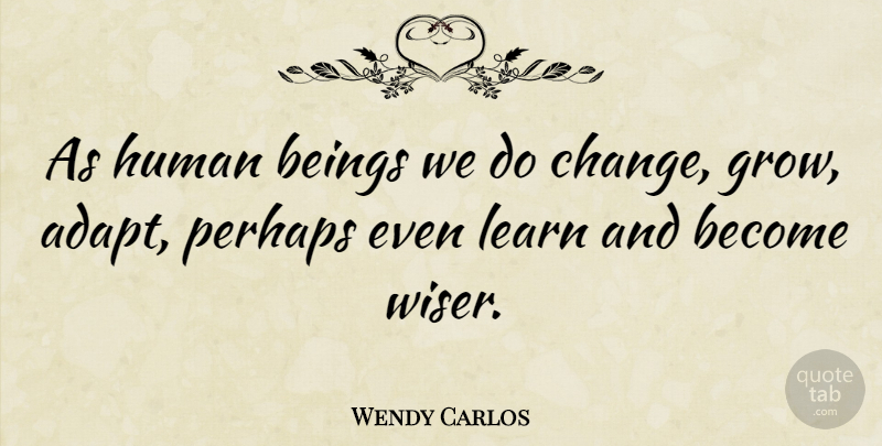 Wendy Carlos Quote About Wiser, Grows, Humans: As Human Beings We Do...