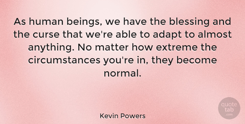 Kevin Powers Quote About Blessing, Matter, Able: As Human Beings We Have...