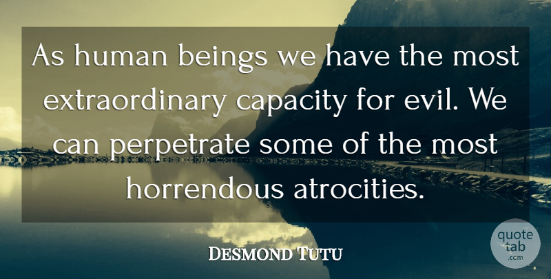 Desmond Tutu Quote About Evil, Atrocities, Capacity: As Human Beings We Have...