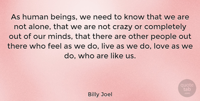 Billy Joel Quote About Crazy, People, Mind: As Human Beings We Need...