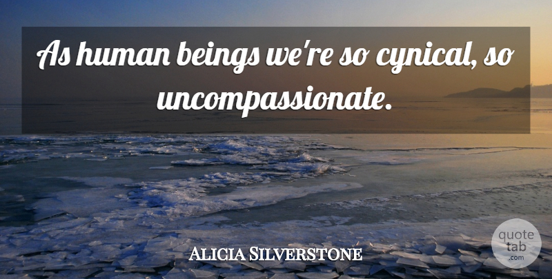 Alicia Silverstone Quote About Cynical, Humans, Human Beings: As Human Beings Were So...